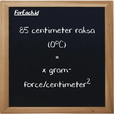 1 centimeter raksa (0<sup>o</sup>C) setara dengan 13.595 gram-force/centimeter<sup>2</sup> (1 cmHg setara dengan 13.595 gf/cm<sup>2</sup>)